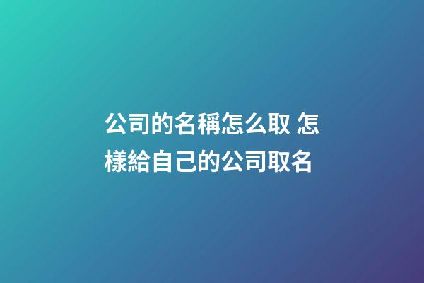 公司的名稱怎么取 怎樣給自己的公司取名-第1張-公司起名-玄機派
